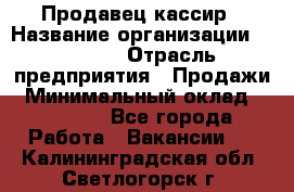 Продавец-кассир › Название организации ­ Prisma › Отрасль предприятия ­ Продажи › Минимальный оклад ­ 23 000 - Все города Работа » Вакансии   . Калининградская обл.,Светлогорск г.